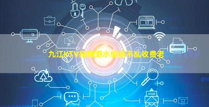 九江KTV招聘酒水促销不乱收费老